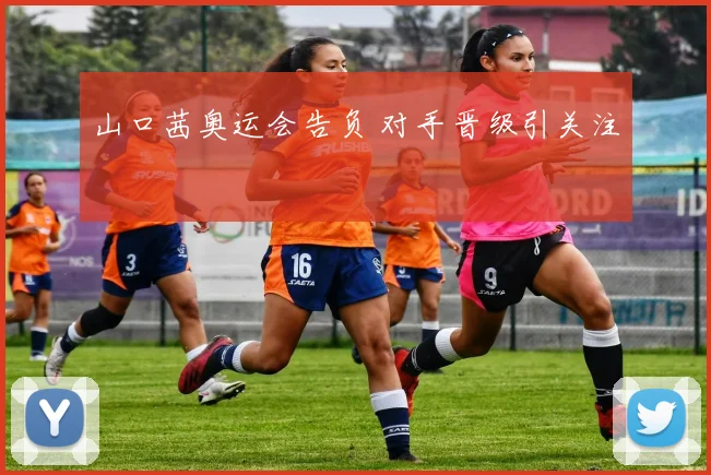 山口茜奥运会告负 对手晋级引关注
