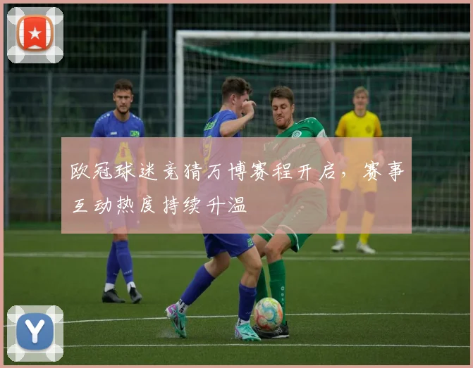 欧冠球迷竞猜万博赛程开启，赛事互动热度持续升温