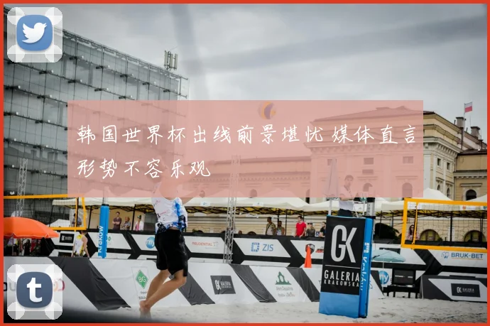 韩国世界杯出线前景堪忧 媒体直言形势不容乐观