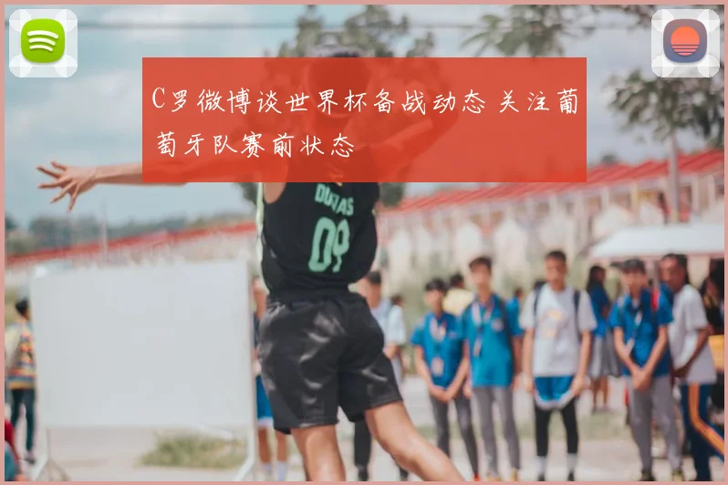 C罗微博谈世界杯备战动态 关注葡萄牙队赛前状态