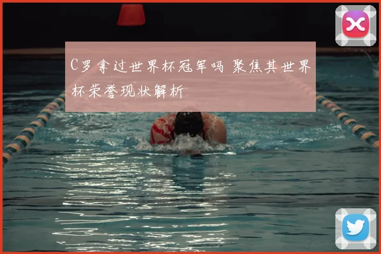 C罗拿过世界杯冠军吗 聚焦其世界杯荣誉现状解析