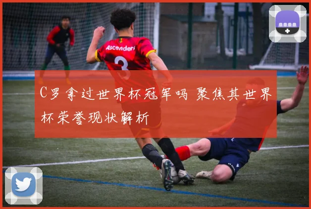C罗拿过世界杯冠军吗 聚焦其世界杯荣誉现状解析