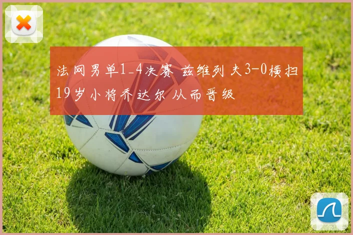 法网男单1_4决赛 兹维列夫3-0横扫19岁小将乔达尔 从而晋级