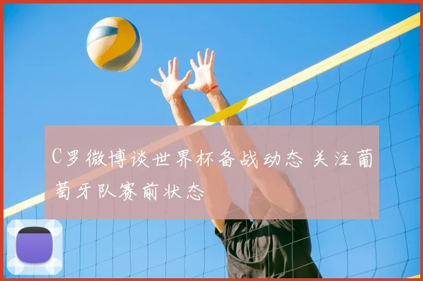 C罗微博谈世界杯备战动态 关注葡萄牙队赛前状态