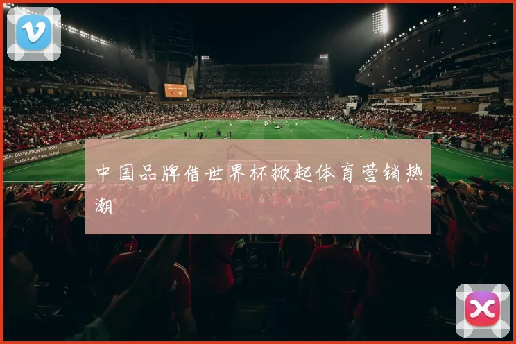 中国品牌借世界杯掀起体育营销热潮