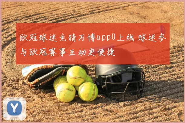 欧冠球迷竞猜万博app0上线 球迷参与欧冠赛事互动更便捷